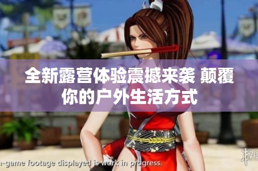 全新露营体验震撼来袭 颠覆你的户外生活方式
