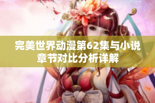 完美世界动漫第62集与小说章节对比分析详解
