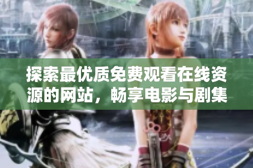 探索最优质免费观看在线资源的网站，畅享电影与剧集