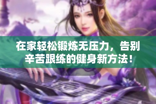 在家轻松锻炼无压力，告别辛苦跟练的健身新方法！