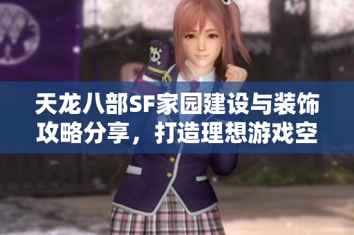 天龙八部SF家园建设与装饰攻略分享，打造理想游戏空间