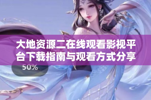 大地资源二在线观看影视平台下载指南与观看方式分享