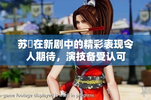 苏玥在新剧中的精彩表现令人期待，演技备受认可
