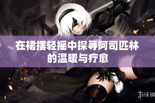 在裙摆轻摇中探寻阿司匹林的温暖与疗愈