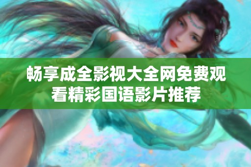 畅享成全影视大全网免费观看精彩国语影片推荐