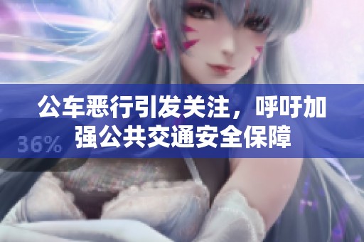 公车恶行引发关注，呼吁加强公共交通安全保障