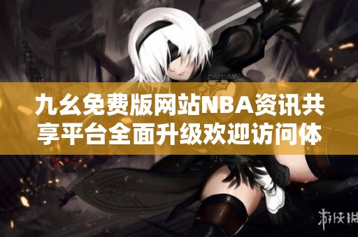 九幺免费版网站NBA资讯共享平台全面升级欢迎访问体验