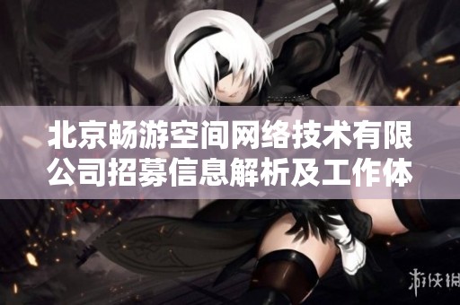北京畅游空间网络技术有限公司招募信息解析及工作体验分享