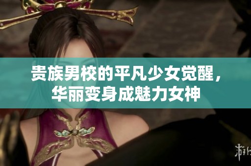 贵族男校的平凡少女觉醒，华丽变身成魅力女神