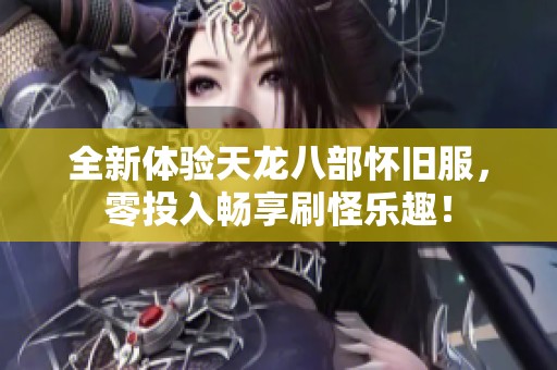 全新体验天龙八部怀旧服，零投入畅享刷怪乐趣！