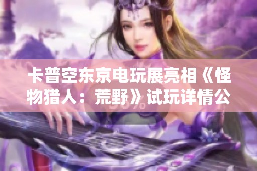 卡普空东京电玩展亮相《怪物猎人：荒野》试玩详情公布