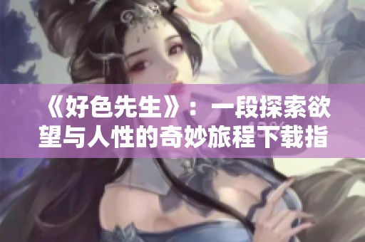 《好色先生》：一段探索欲望与人性的奇妙旅程下载指南