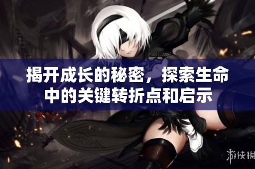 揭开成长的秘密，探索生命中的关键转折点和启示