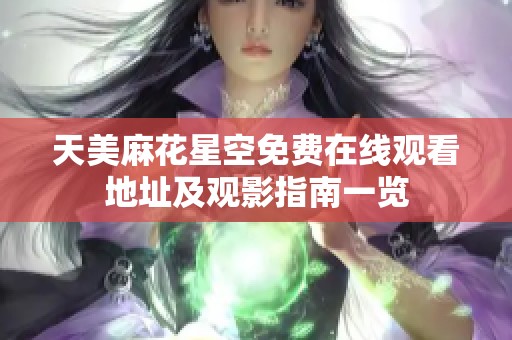 天美麻花星空免费在线观看地址及观影指南一览