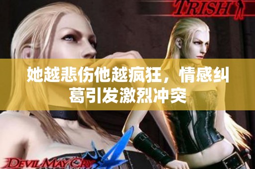 她越悲伤他越疯狂，情感纠葛引发激烈冲突