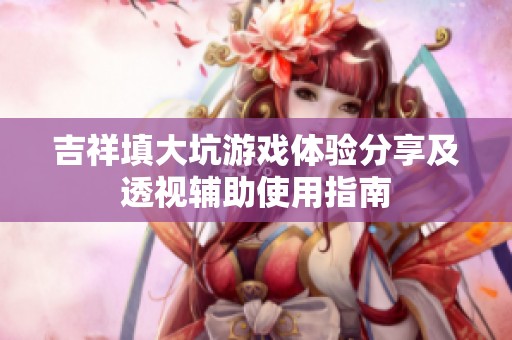 吉祥填大坑游戏体验分享及透视辅助使用指南