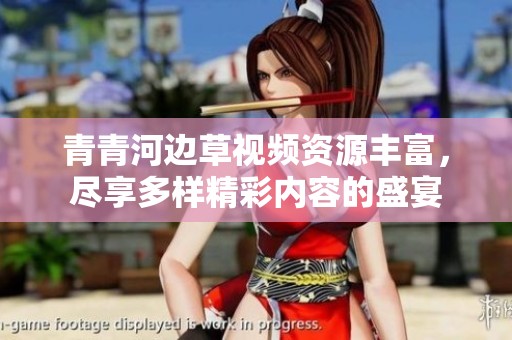 青青河边草视频资源丰富，尽享多样精彩内容的盛宴