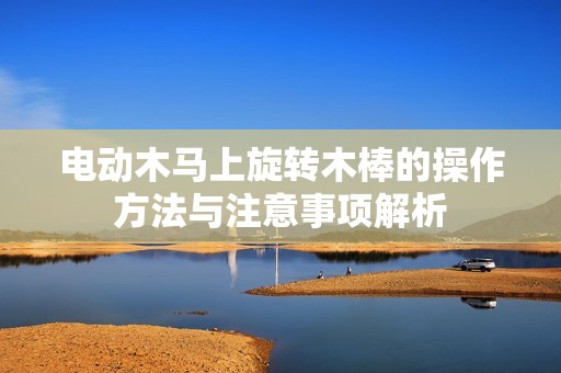 电动木马上旋转木棒的操作方法与注意事项解析