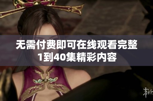 无需付费即可在线观看完整1到40集精彩内容