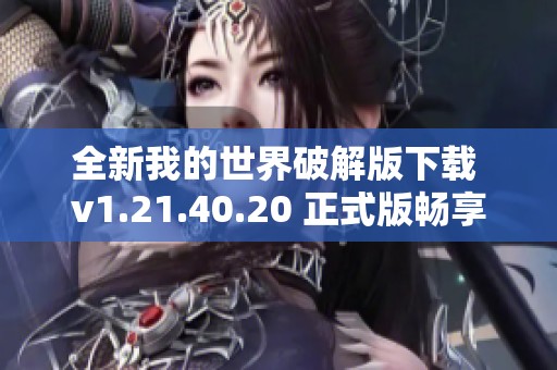 全新我的世界破解版下载 v1.21.40.20 正式版畅享极限乐趣