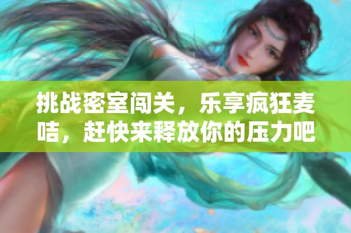 挑战密室闯关，乐享疯狂麦咭，赶快来释放你的压力吧！