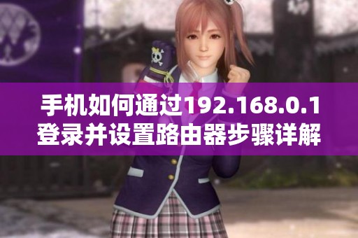 手机如何通过192.168.0.1登录并设置路由器步骤详解