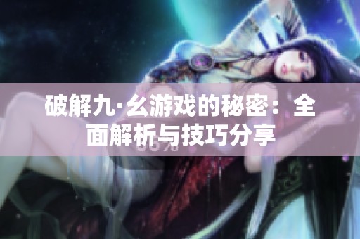 破解九·幺游戏的秘密：全面解析与技巧分享