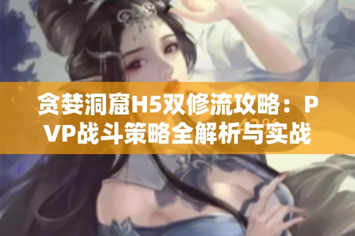 贪婪洞窟H5双修流攻略：PVP战斗策略全解析与实战技巧