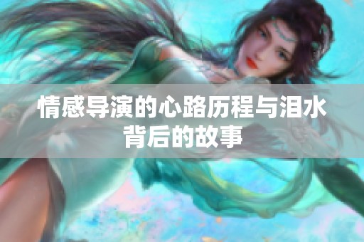 情感导演的心路历程与泪水背后的故事
