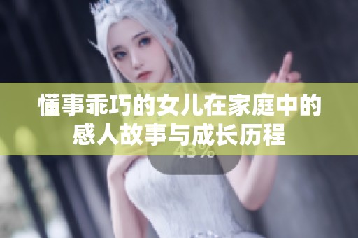 懂事乖巧的女儿在家庭中的感人故事与成长历程