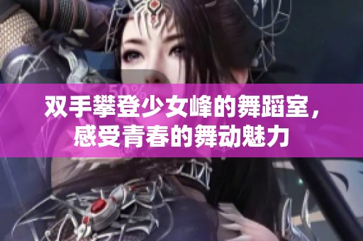 双手攀登少女峰的舞蹈室，感受青春的舞动魅力