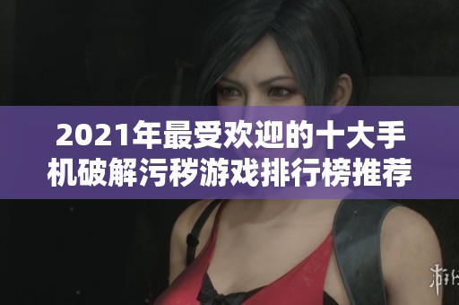 2021年最受欢迎的十大手机破解污秽游戏排行榜推荐