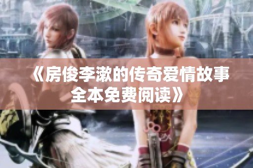 《房俊李漱的传奇爱情故事全本免费阅读》