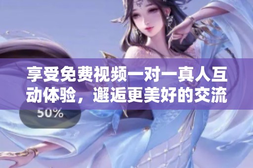 享受免费视频一对一真人互动体验，邂逅更美好的交流时光