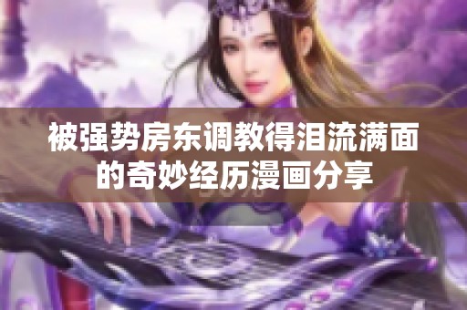 被强势房东调教得泪流满面的奇妙经历漫画分享