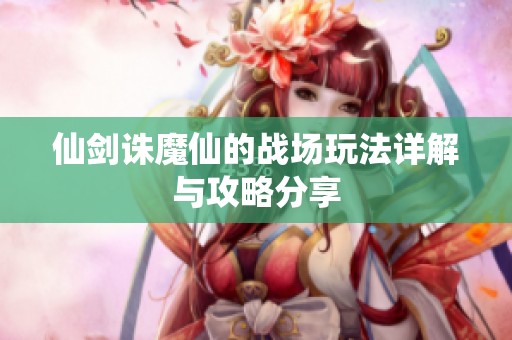仙剑诛魔仙的战场玩法详解与攻略分享