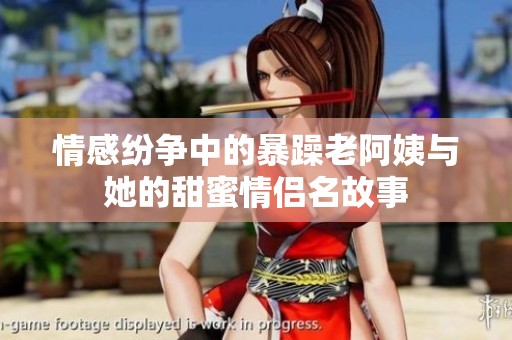 情感纷争中的暴躁老阿姨与她的甜蜜情侣名故事