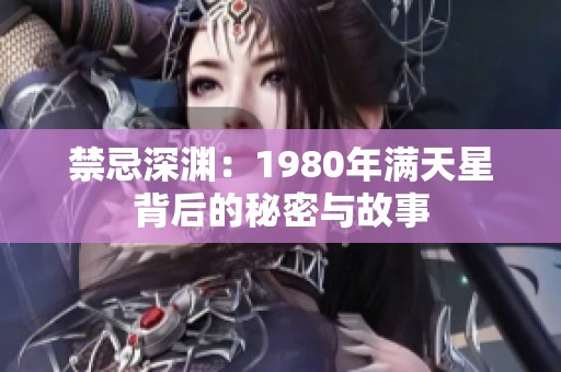 禁忌深渊：1980年满天星背后的秘密与故事