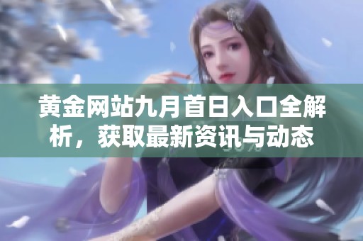 黄金网站九月首日入口全解析，获取最新资讯与动态
