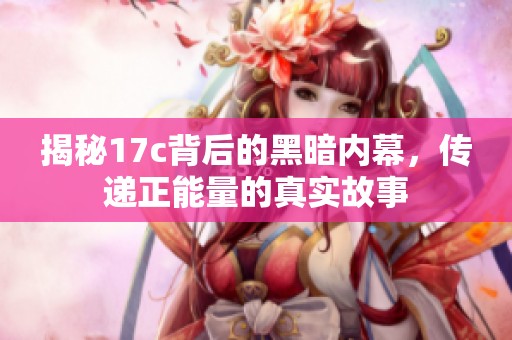 揭秘17c背后的黑暗内幕，传递正能量的真实故事