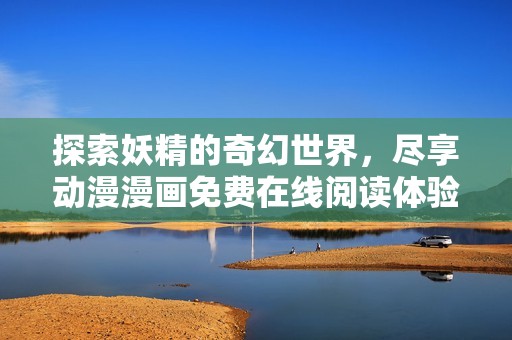 探索妖精的奇幻世界，尽享动漫漫画免费在线阅读体验