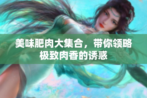 美味肥肉大集合，带你领略极致肉香的诱惑