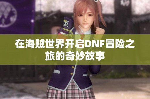 在海贼世界开启DNF冒险之旅的奇妙故事