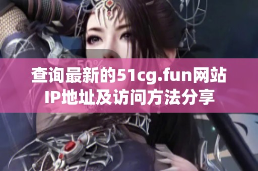 查询最新的51cg.fun网站IP地址及访问方法分享