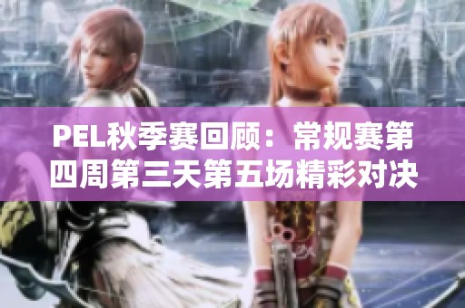 PEL秋季赛回顾：常规赛第四周第三天第五场精彩对决解析