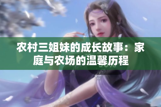 农村三姐妹的成长故事：家庭与农场的温馨历程