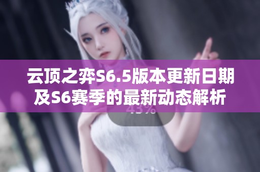云顶之弈S6.5版本更新日期及S6赛季的最新动态解析