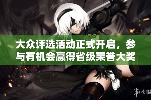 大众评选活动正式开启，参与有机会赢得省级荣誉大奖！