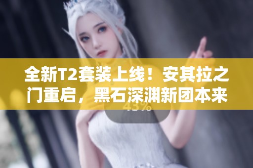 全新T2套装上线！安其拉之门重启，黑石深渊新团本来袭