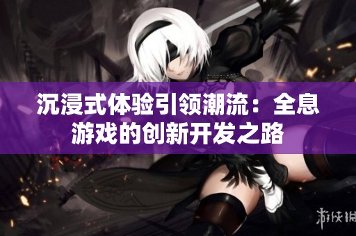 沉浸式体验引领潮流：全息游戏的创新开发之路